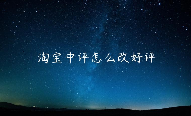 淘寶中評(píng)怎么改好評(píng)